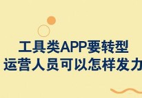 工具类APP要转型，运营人员可以怎样发力